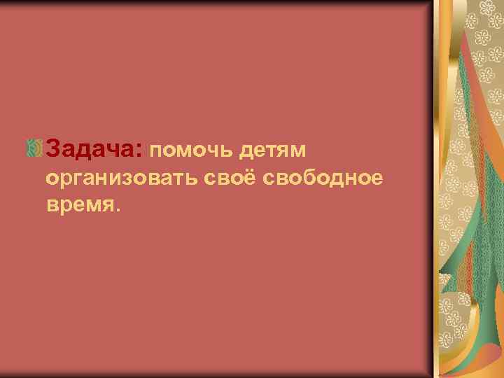 Задача: помочь детям организовать своё свободное время. 