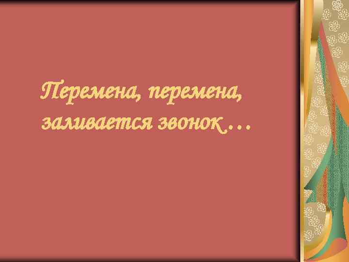 Перемена, перемена, заливается звонок … 
