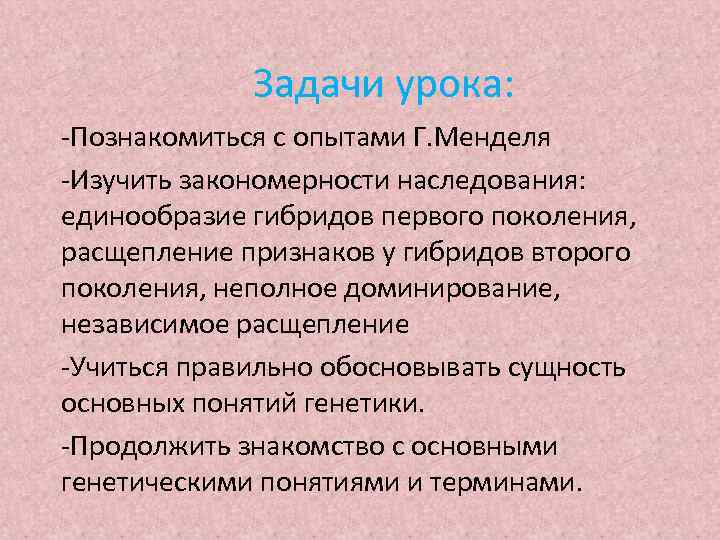 Задачи урока: -Познакомиться с опытами Г. Менделя -Изучить закономерности наследования: единообразие гибридов первого поколения,