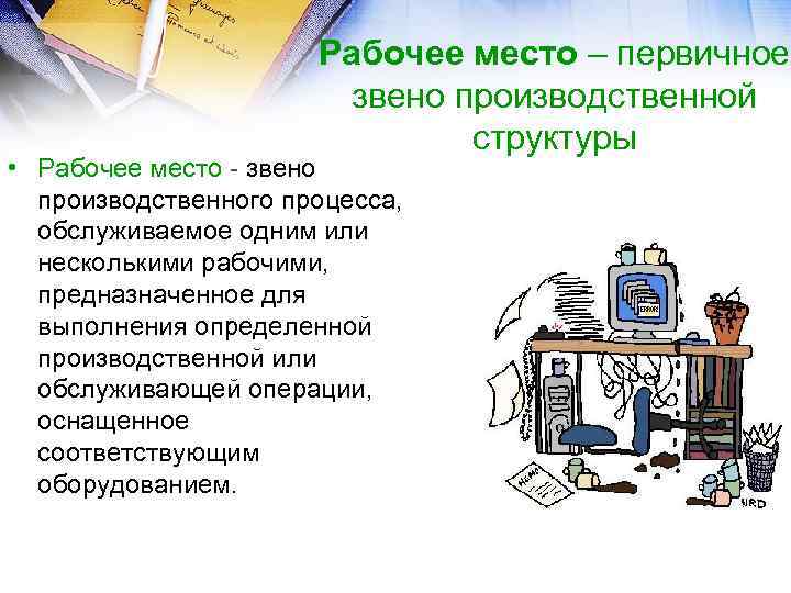 Рабочее место – первичное звено производственной структуры • Рабочее место - звено производственного процесса,