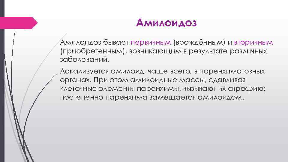 Амилоидоз бывает первичным (врождённым) и вторичным (приобретенным), возникающим в результате различных заболеваний. Локализуется амилоид,