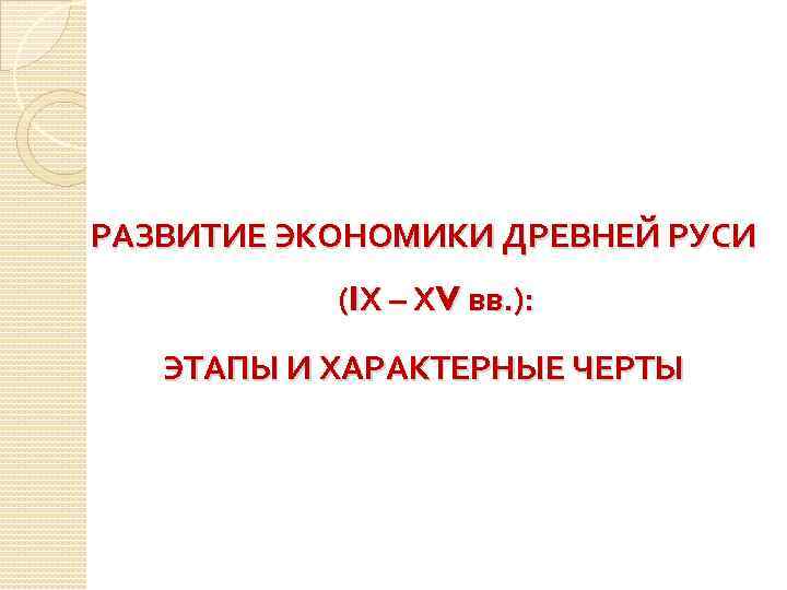 РАЗВИТИЕ ЭКОНОМИКИ ДРЕВНЕЙ РУСИ (IХ – ХV вв. ): ЭТАПЫ И ХАРАКТЕРНЫЕ ЧЕРТЫ 