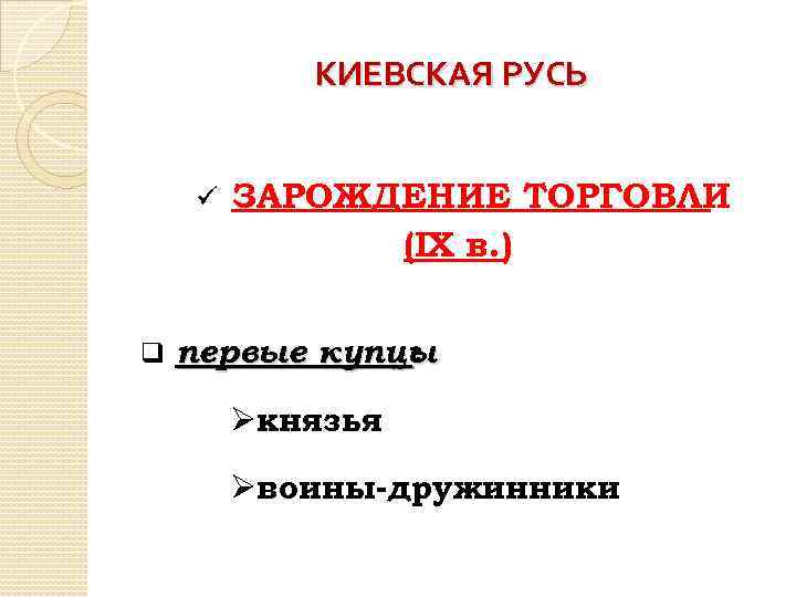 КИЕВСКАЯ РУСЬ ü q ЗАРОЖДЕНИЕ ТОРГОВЛИ (IХ в. ) первые купцы : Øкнязья Øвоины-дружинники