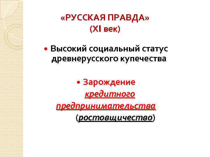  «РУССКАЯ ПРАВДА» (ХI век) Высокий социальный статус древнерусского купечества Зарождение кредитного предпринимательства (ростовщичество)