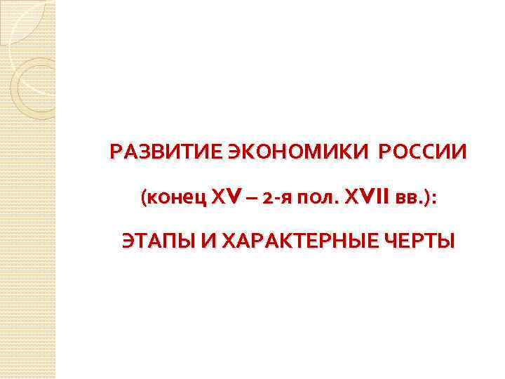 РАЗВИТИЕ ЭКОНОМИКИ РОССИИ (конец ХV – 2 -я пол. ХVII вв. ): ЭТАПЫ И