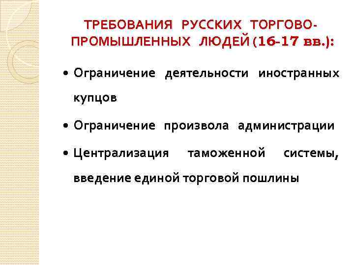 ТРЕБОВАНИЯ РУССКИХ ТОРГОВОПРОМЫШЛЕННЫХ ЛЮДЕЙ (16 -17 вв. ): Ограничение деятельности иностранных купцов Ограничение произвола