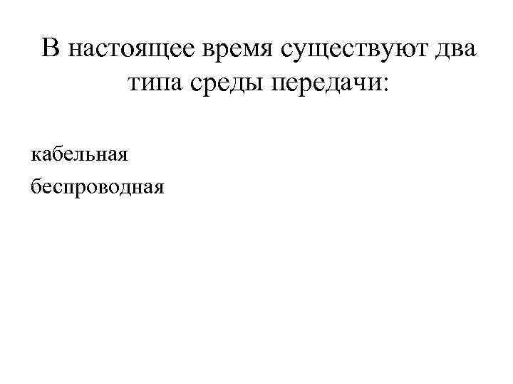 В настоящее время существуют два типа среды передачи: кабельная беспроводная 
