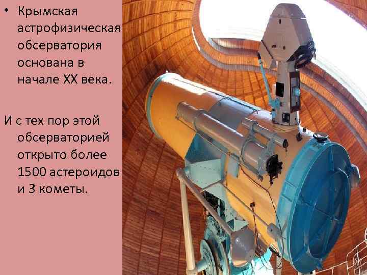 • Крымская астрофизическая обсерватория основана в начале XX века. И с тех пор