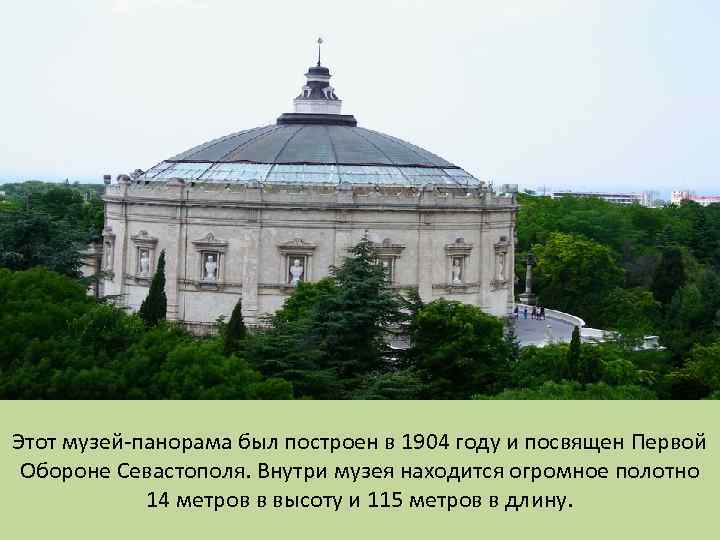 Этот музей-панорама был построен в 1904 году и посвящен Первой Обороне Севастополя. Внутри музея