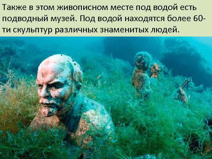 Также в этом живописном месте под водой есть подводный музей. Под водой находятся более