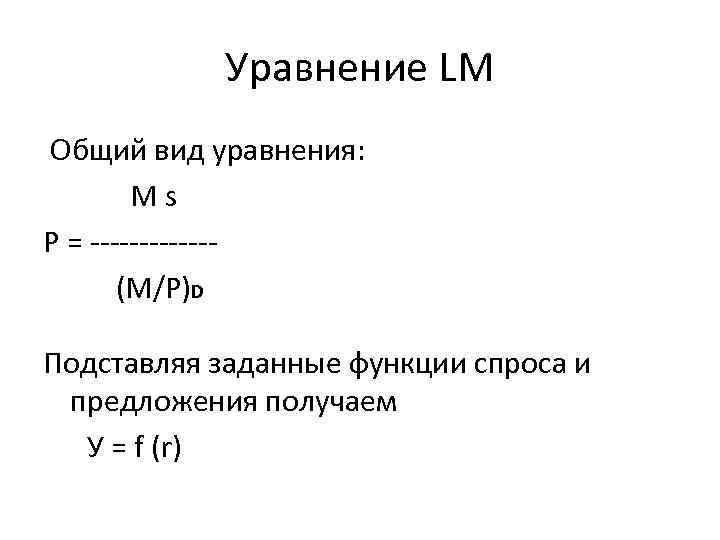 Уравнение LM Общий вид уравнения: M s P = ------ (M/P)D Подставляя заданные функции