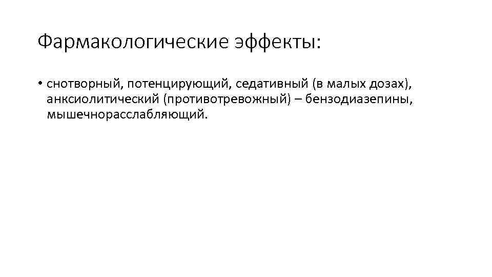 Фармакологические эффекты: • снотворный, потенцирующий, седативный (в малых дозах), анксиолитический (противотревожный) – бензодиазепины, мышечнорасслабляющий.