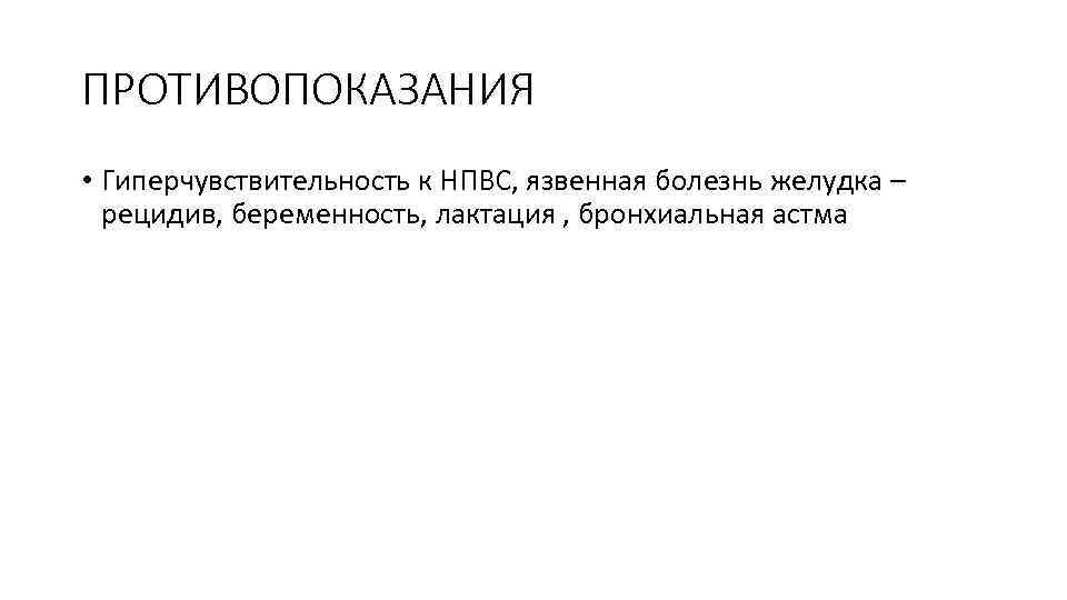 ПРОТИВОПОКАЗАНИЯ • Гиперчувствительность к НПВС, язвенная болезнь желудка – рецидив, беременность, лактация , бронхиальная