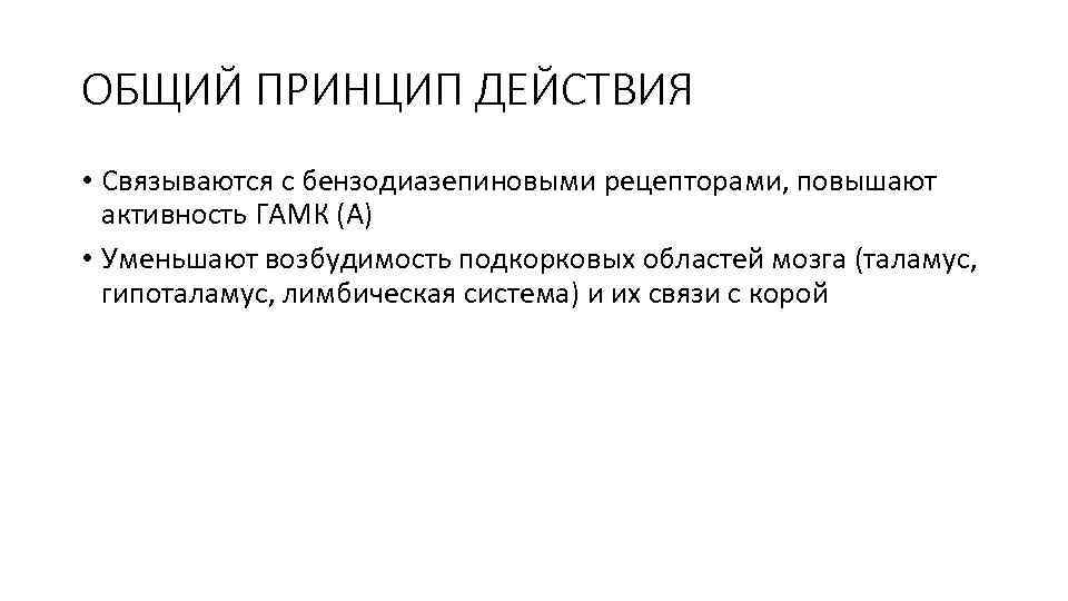 ОБЩИЙ ПРИНЦИП ДЕЙСТВИЯ • Связываются с бензодиазепиновыми рецепторами, повышают активность ГАМК (А) • Уменьшают