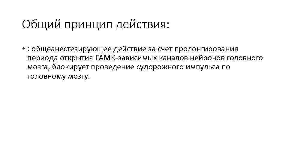 Общий принцип действия: • : общеанестезирующее действие за счет пролонгирования периода открытия ГАМК-зависимых каналов