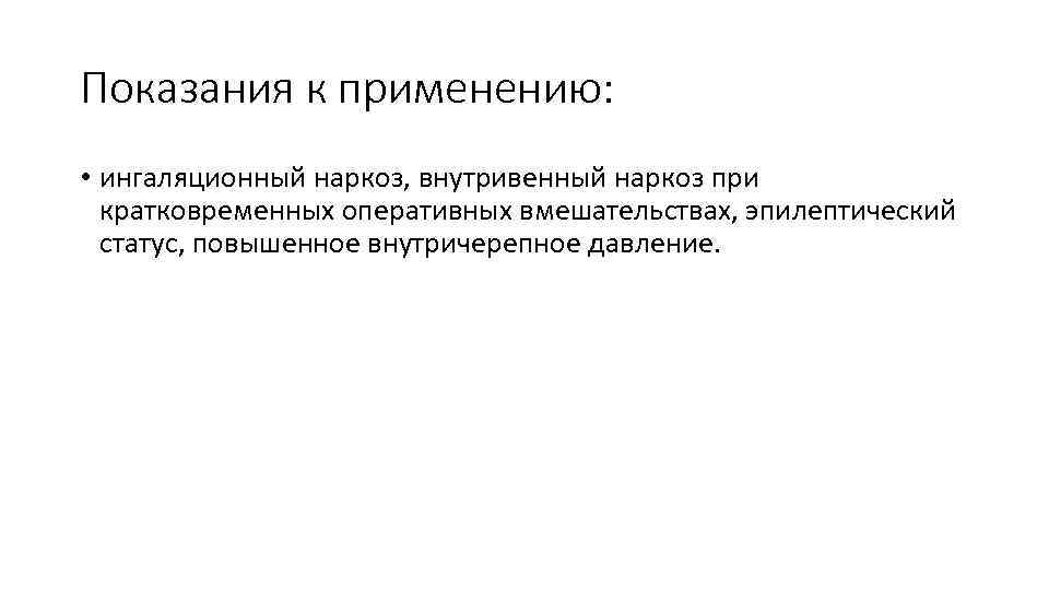 Показания к применению: • ингаляционный наркоз, внутривенный наркоз при кратковременных оперативных вмешательствах, эпилептический статус,