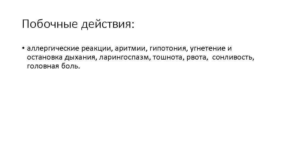 Побочные действия: • аллергические реакции, аритмии, гипотония, угнетение и остановка дыхания, ларингоспазм, тошнота, рвота,