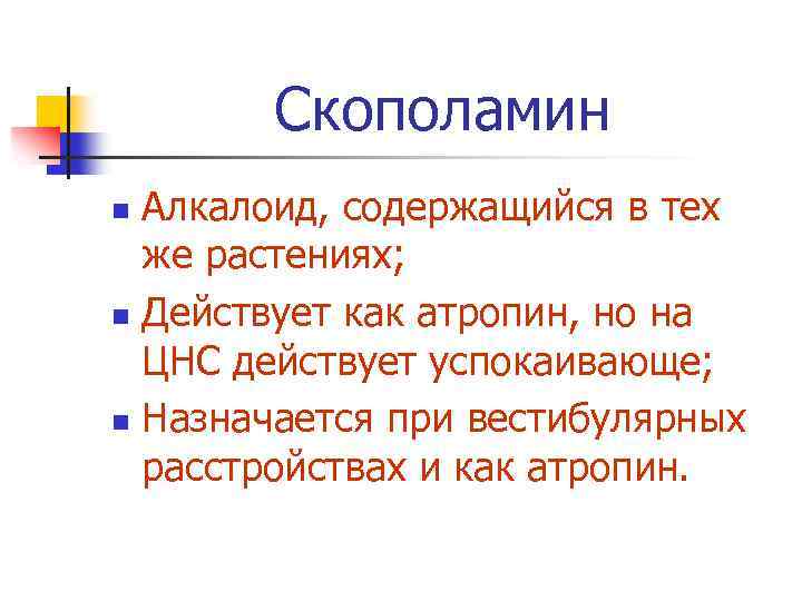 Скополамин Алкалоид, содержащийся в тех же растениях; n Действует как атропин, но на ЦНС