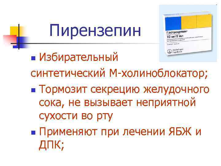 Пирензепин Избирательный синтетический М-холиноблокатор; n Тормозит секрецию желудочного сока, не вызывает неприятной сухости во