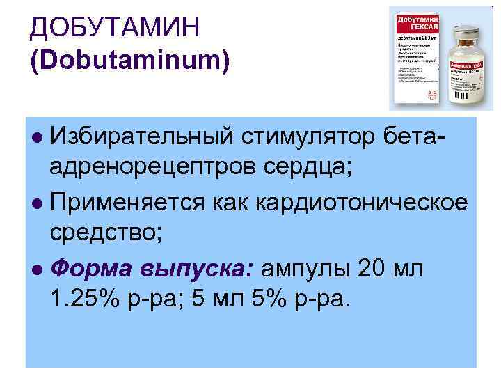 ДОБУТАМИН (Dobutaminum) Избирательный стимулятор бетаадренорецептров сердца; l Применяется как кардиотоническое средство; l Форма выпуска: