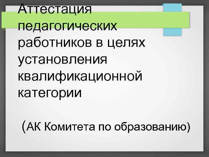 Аттестация педагогических работников в целях установления квалификационной категории (АК Комитета по образованию) 