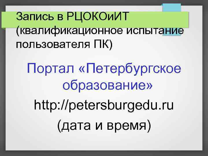 Запись в РЦОКОи. ИТ (квалификационное испытание пользователя ПК) Портал «Петербургское образование» http: //petersburgedu. ru