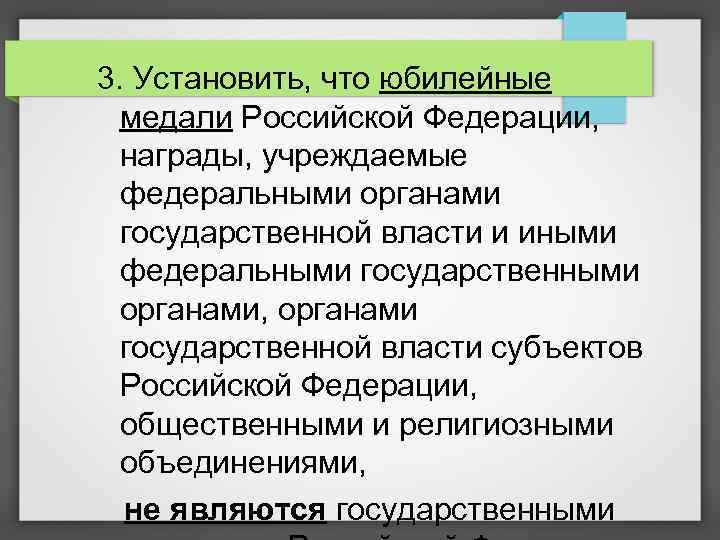 3. Установить, что юбилейные медали Российской Федерации, награды, учреждаемые федеральными органами государственной власти и