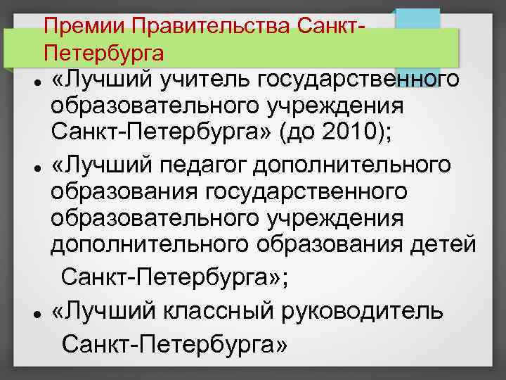 Премии Правительства Санкт. Петербурга «Лучший учитель государственного образовательного учреждения Санкт-Петербурга» (до 2010); «Лучший педагог