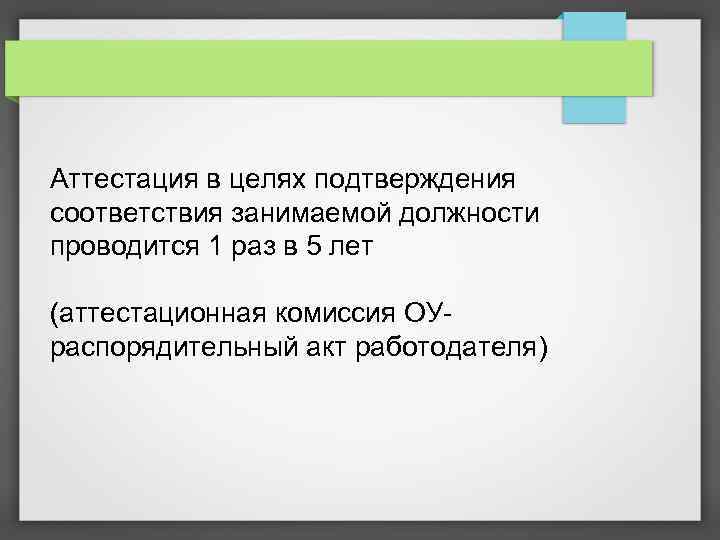 Аттестация в целях подтверждения соответствия занимаемой должности проводится 1 раз в 5 лет (аттестационная