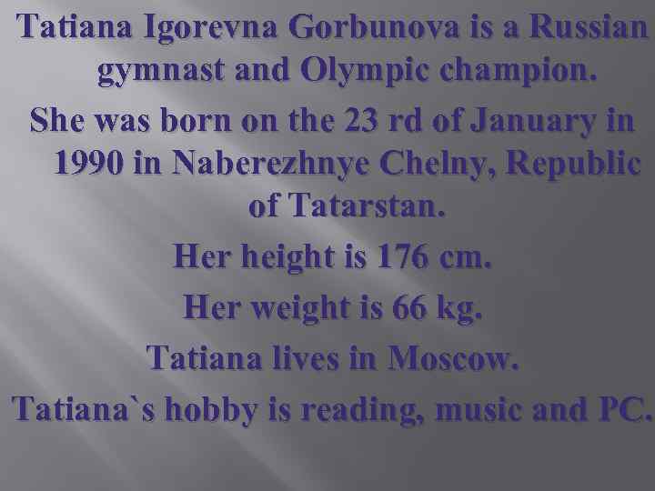 Tatiana Igorevna Gorbunova is a Russian gymnast and Olympic champion. She was born on
