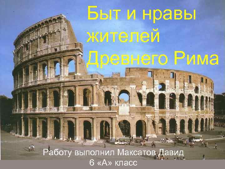 Быт и нравы жителей древних Древнего Рима Римлян Выполнила Кучма Маргарита Работу выполнил Максатов