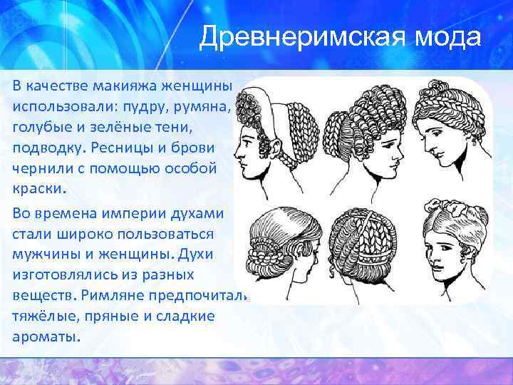 Древнеримская мода В качестве макияжа женщины использовали: пудру, румяна, голубые и зелёные тени, подводку.