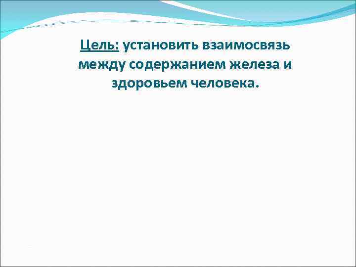 Цель: установить взаимосвязь между содержанием железа и здоровьем человека. 