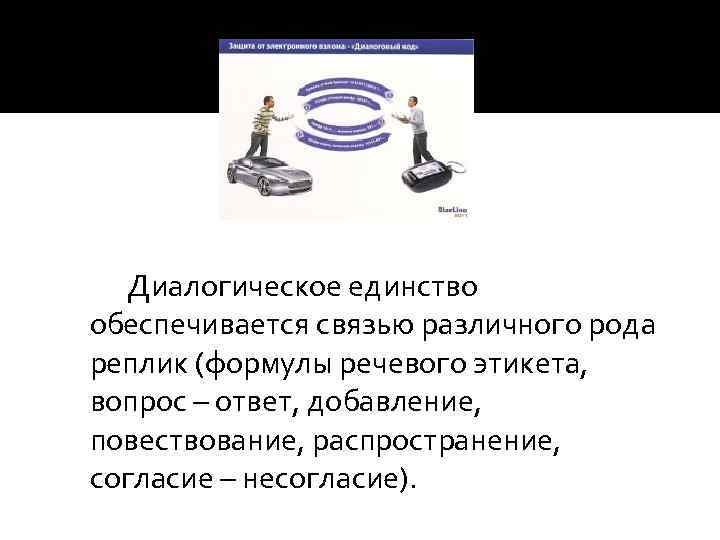 Диалогическое единство обеспечивается связью различного рода реплик (формулы речевого этикета, вопрос – ответ, добавление,