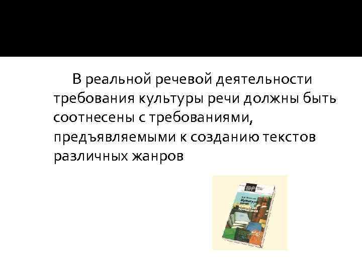 В реальной речевой деятельности требования культуры речи должны быть соотнесены с требованиями, предъявляемыми к