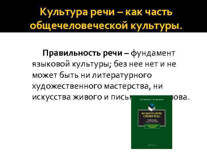 Культура речи – как часть общечеловеческой культуры. Правильность речи – фундамент языковой культуры; без