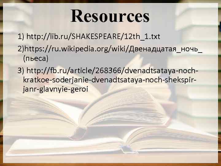Resources 1) http: //lib. ru/SHAKESPEARE/12 th_1. txt 2)https: //ru. wikipedia. org/wiki/Двенадцатая_ночь_ (пьеса) 3) http: