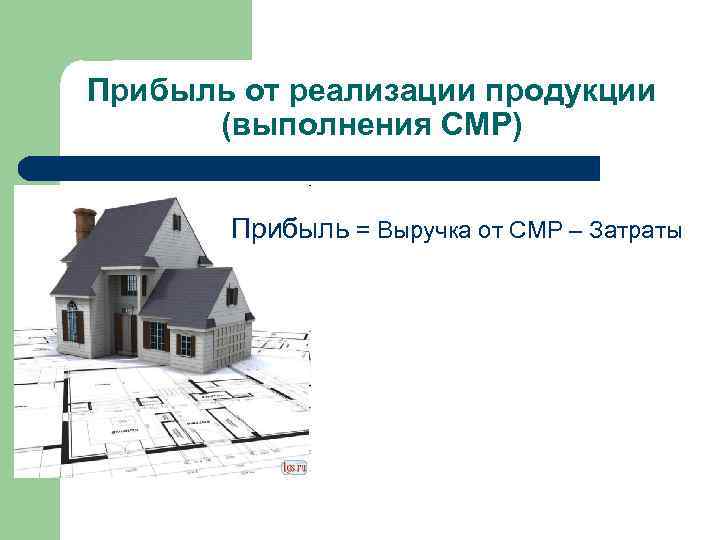 Прибыль от реализации продукции (выполнения СМР) Прибыль = Выручка от СМР – Затраты 