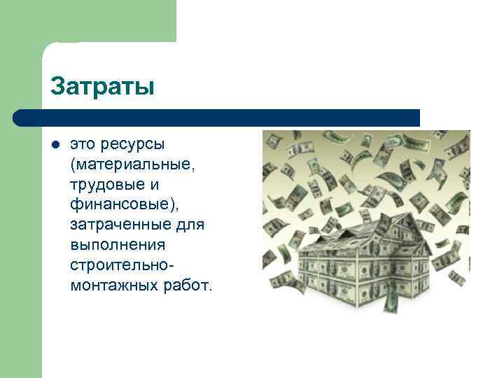 Затраты l это ресурсы (материальные, трудовые и финансовые), затраченные для выполнения строительномонтажных работ. 