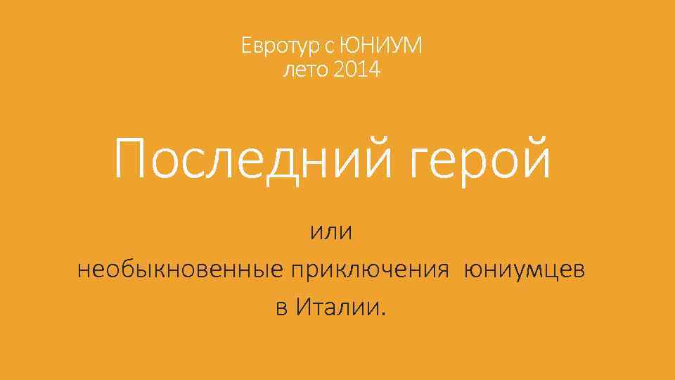 Евротур с ЮНИУМ лето 2014 Последний герой или необыкновенные приключения юниумцев в Италии. 