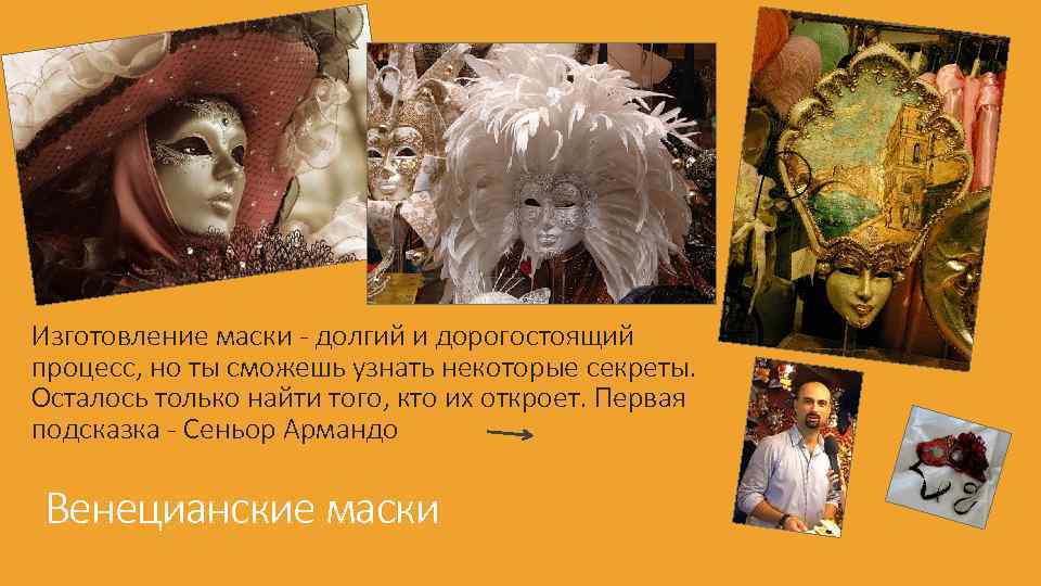 Изготовление маски - долгий и дорогостоящий процесс, но ты сможешь узнать некоторые секреты. Осталось