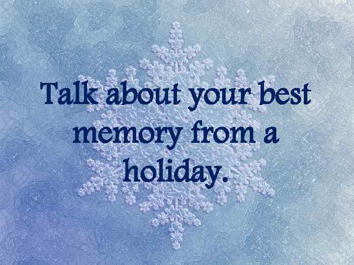 Talk about your best memory from a holiday. 