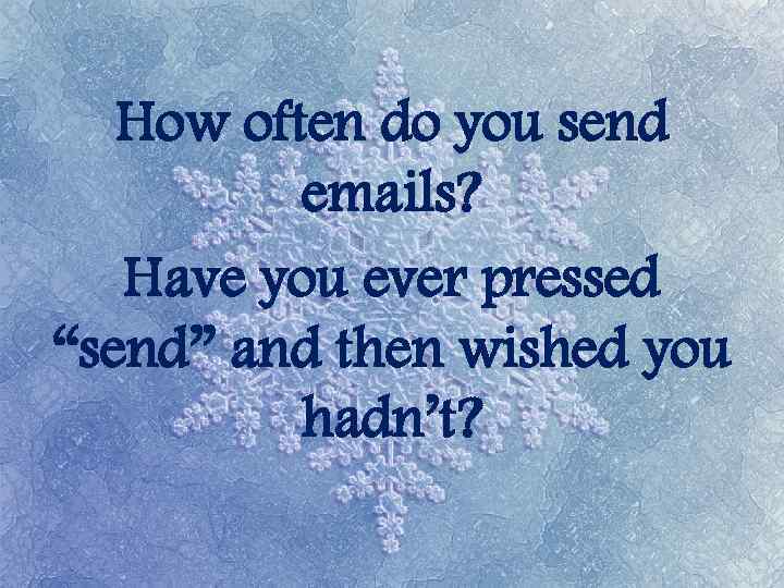 How often do you send emails? Have you ever pressed “send” and then wished