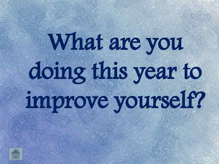 What are you doing this year to improve yourself? 