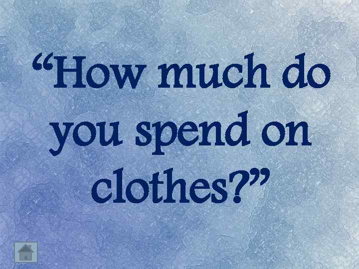 “How much do you spend on clothes? ” 