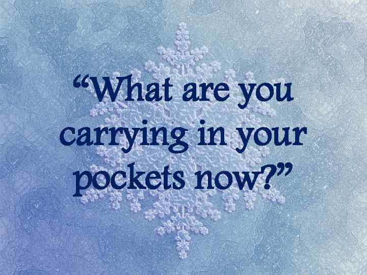 “What are you carrying in your pockets now? ” 