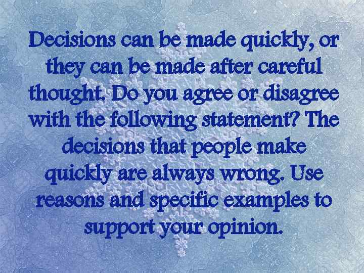 Decisions can be made quickly, or they can be made after careful thought. Do