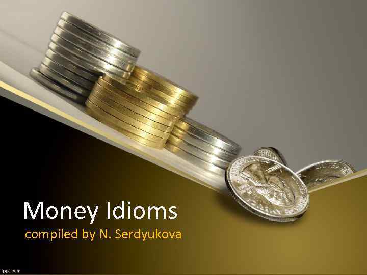 Money Idioms compiled by N. Serdyukova 