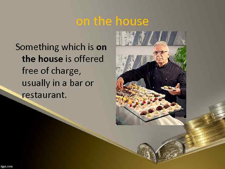 on the house Something which is on the house is offered free of charge,
