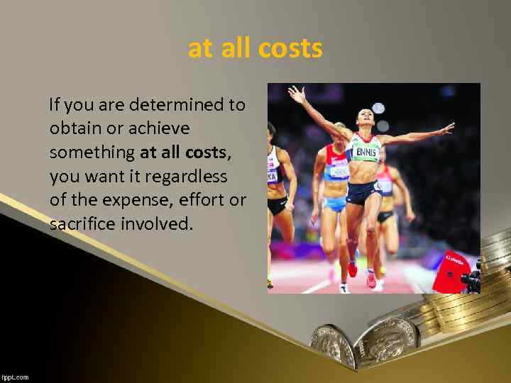 at all costs If you are determined to obtain or achieve something at all